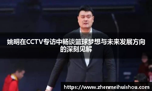 姚明在CCTV专访中畅谈篮球梦想与未来发展方向的深刻见解
