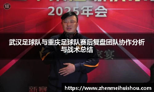 武汉足球队与重庆足球队赛后复盘团队协作分析与战术总结
