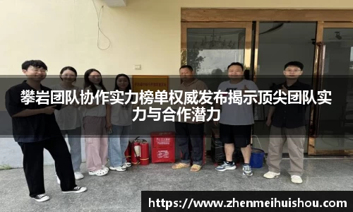 攀岩团队协作实力榜单权威发布揭示顶尖团队实力与合作潜力