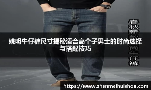 姚明牛仔裤尺寸揭秘适合高个子男士的时尚选择与搭配技巧