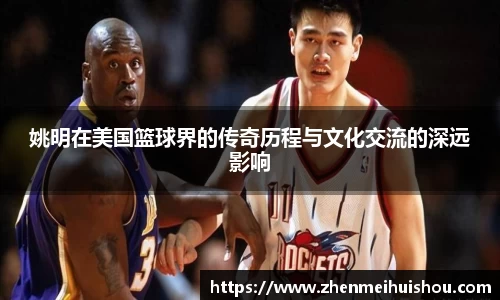 姚明在美国篮球界的传奇历程与文化交流的深远影响