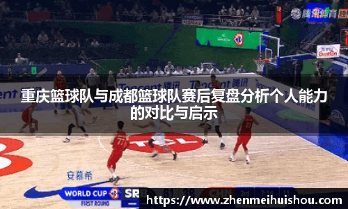 重庆篮球队与成都篮球队赛后复盘分析个人能力的对比与启示