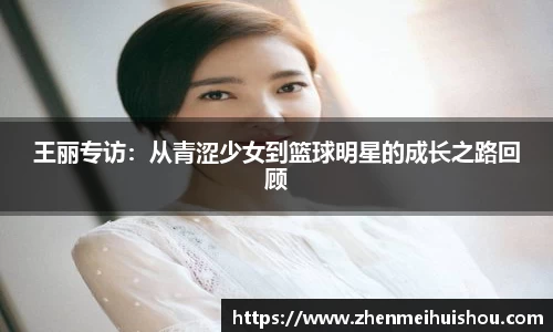 王丽专访：从青涩少女到篮球明星的成长之路回顾