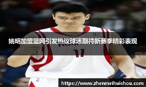 姚明加盟篮网引发热议球迷期待新赛季精彩表现