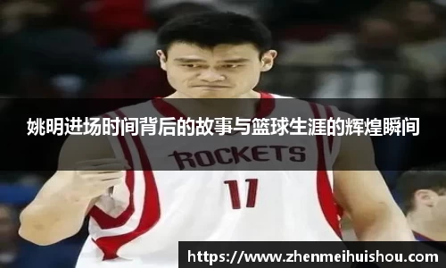 姚明进场时间背后的故事与篮球生涯的辉煌瞬间