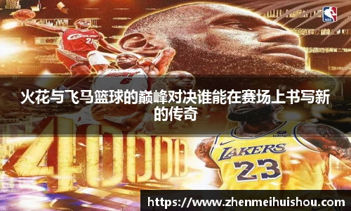 火花与飞马篮球的巅峰对决谁能在赛场上书写新的传奇