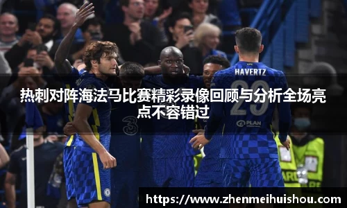 热刺对阵海法马比赛精彩录像回顾与分析全场亮点不容错过