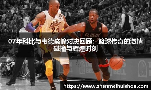 07年科比与韦德巅峰对决回顾：篮球传奇的激情碰撞与辉煌时刻