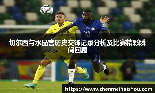 切尔西与水晶宫历史交锋记录分析及比赛精彩瞬间回顾