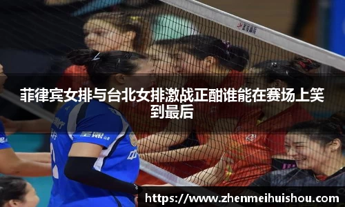 菲律宾女排与台北女排激战正酣谁能在赛场上笑到最后