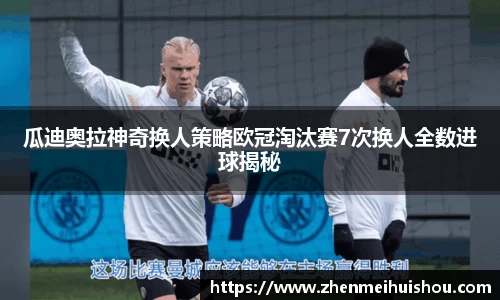 瓜迪奥拉神奇换人策略欧冠淘汰赛7次换人全数进球揭秘