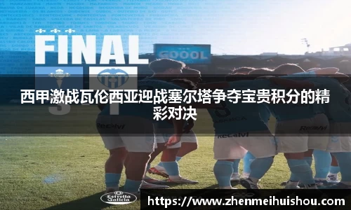 西甲激战瓦伦西亚迎战塞尔塔争夺宝贵积分的精彩对决