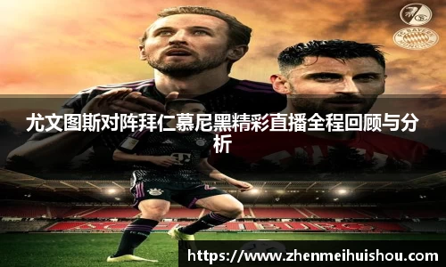 尤文图斯对阵拜仁慕尼黑精彩直播全程回顾与分析
